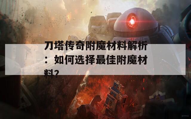 刀塔传奇附魔材料解析：如何选择最佳附魔材料？
