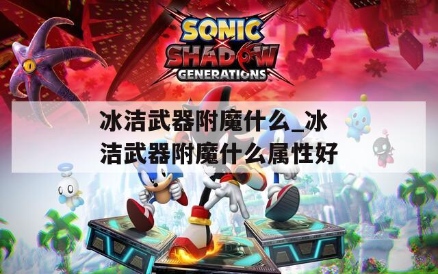 冰洁武器附魔什么_冰洁武器附魔什么属性好