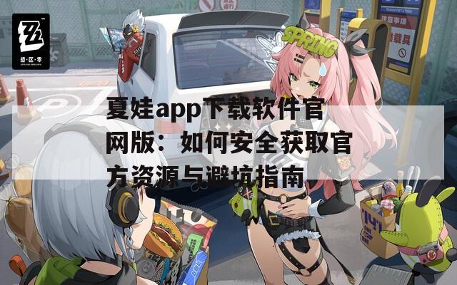 夏娃app下载软件官网版：如何安全获取官方资源与避坑指南