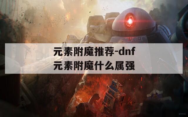 元素附魔推荐-dnf元素附魔什么属强