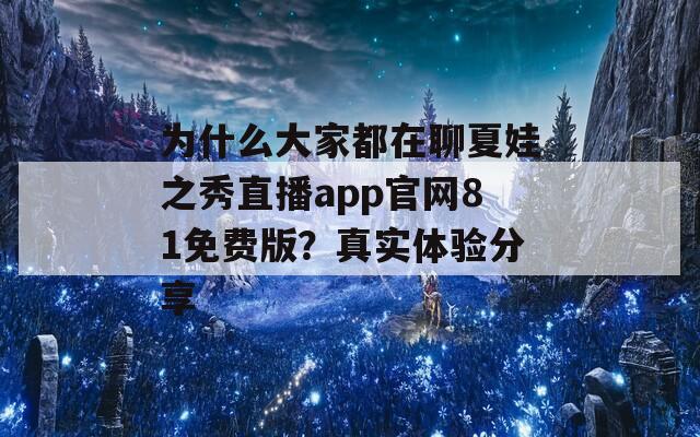 为什么大家都在聊夏娃之秀直播app官网81免费版？真实体验分享