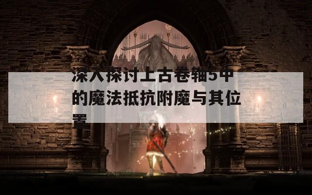 深入探讨上古卷轴5中的魔法抵抗附魔与其位置
