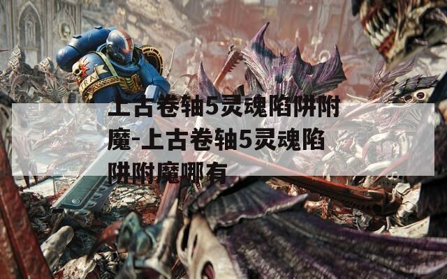 上古卷轴5灵魂陷阱附魔-上古卷轴5灵魂陷阱附魔哪有