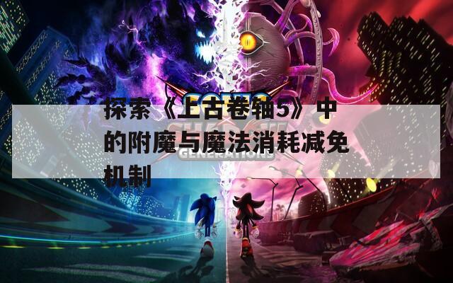 探索《上古卷轴5》中的附魔与魔法消耗减免机制