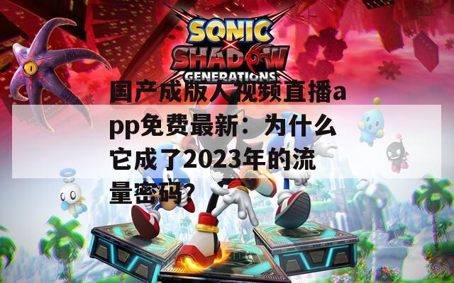 国产成版人视频直播app免费最新：为什么它成了2023年的流量密码？