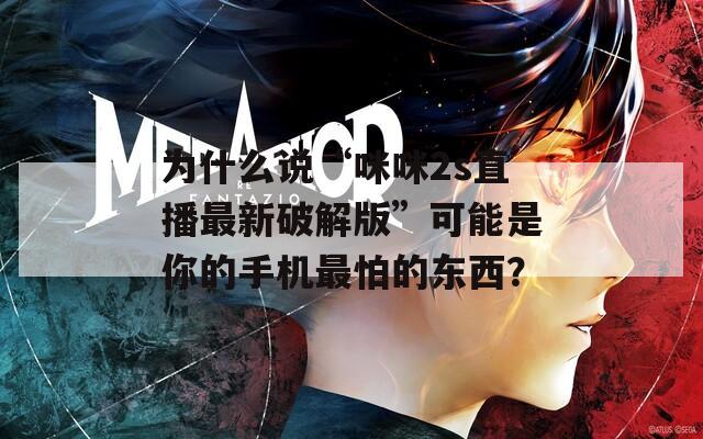 为什么说“咪咪2s直播最新破解版”可能是你的手机最怕的东西？