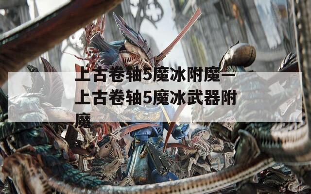 上古卷轴5魔冰附魔—上古卷轴5魔冰武器附魔