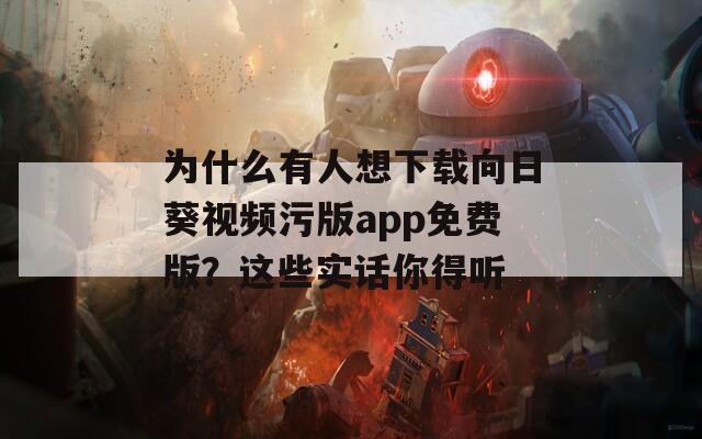 为什么有人想下载向日葵视频污版app免费版？这些实话你得听