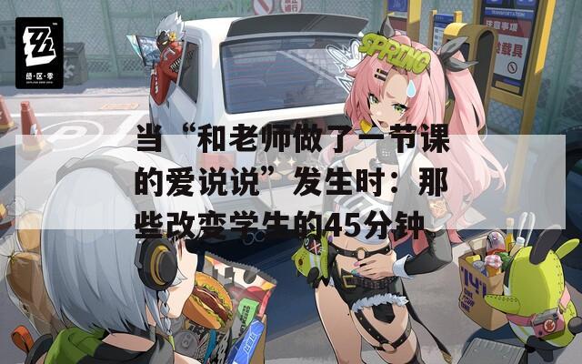 当“和老师做了一节课的爱说说”发生时：那些改变学生的45分钟