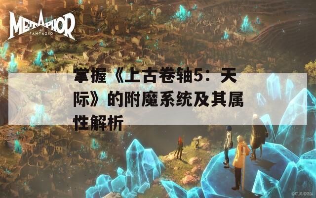 掌握《上古卷轴5：天际》的附魔系统及其属性解析
