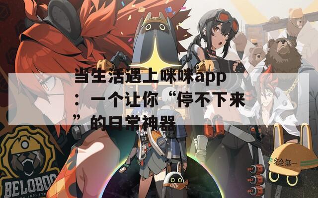 当生活遇上咪咪app：一个让你“停不下来”的日常神器