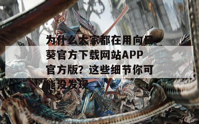 为什么大家都在用向日葵官方下载网站APP官方版？这些细节你可能没发现