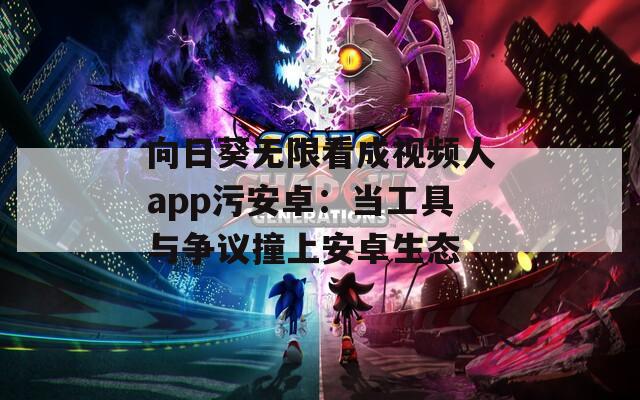 向日葵无限看成视频人app污安卓：当工具与争议撞上安卓生态
