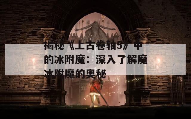 揭秘《上古卷轴5》中的冰附魔：深入了解魔冰附魔的奥秘