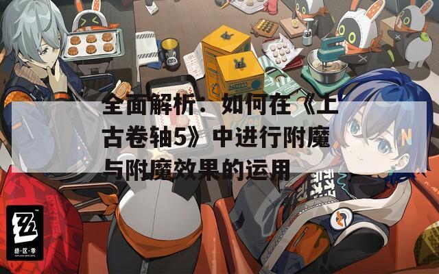 全面解析：如何在《上古卷轴5》中进行附魔与附魔效果的运用