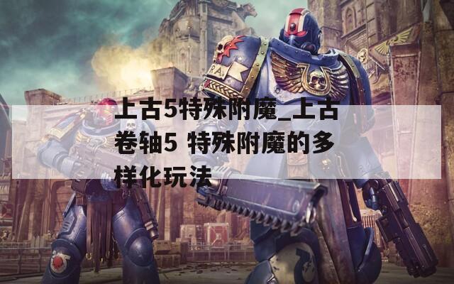 上古5特殊附魔_上古卷轴5 特殊附魔的多样化玩法