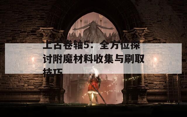 上古卷轴5：全方位探讨附魔材料收集与刷取技巧