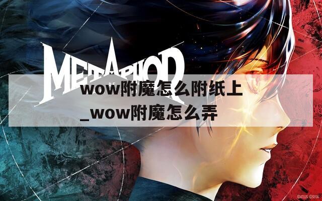 wow附魔怎么附纸上_wow附魔怎么弄