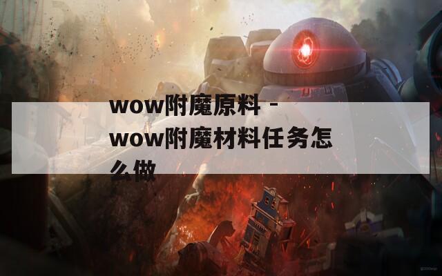 wow附魔原料 - wow附魔材料任务怎么做