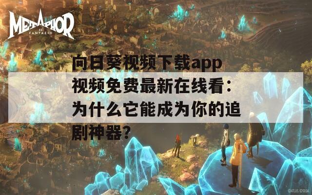 向日葵视频下载app视频免费最新在线看：为什么它能成为你的追剧神器？