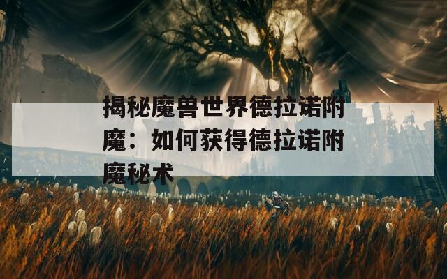揭秘魔兽世界德拉诺附魔：如何获得德拉诺附魔秘术