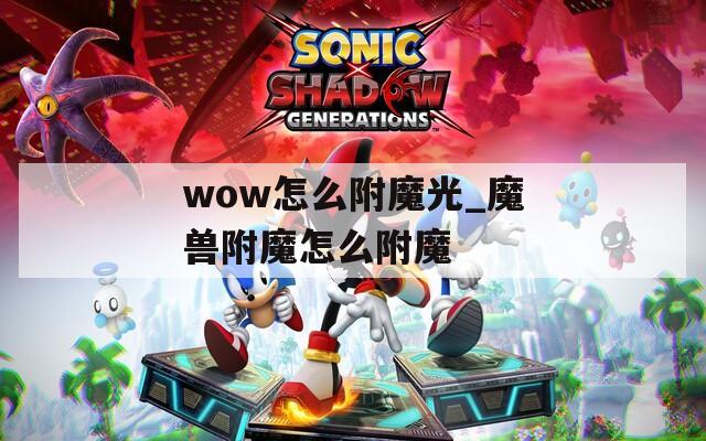 wow怎么附魔光_魔兽附魔怎么附魔