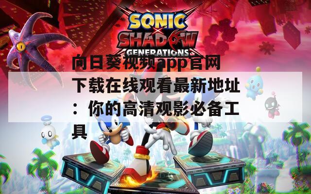 向日葵视频app官网下载在线观看最新地址：你的高清观影必备工具