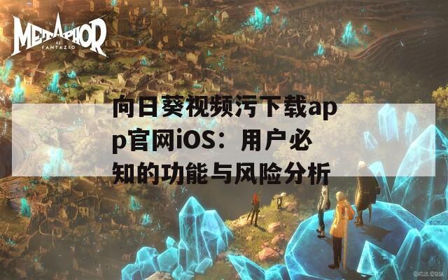 向日葵视频污下载app官网iOS：用户必知的功能与风险分析