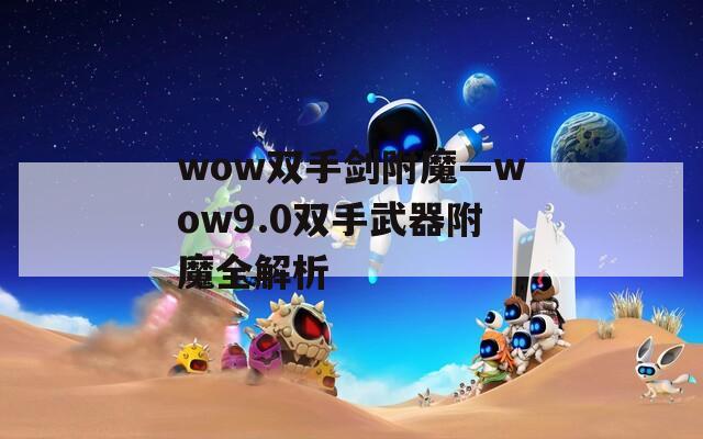 wow双手剑附魔—wow9.0双手武器附魔全解析