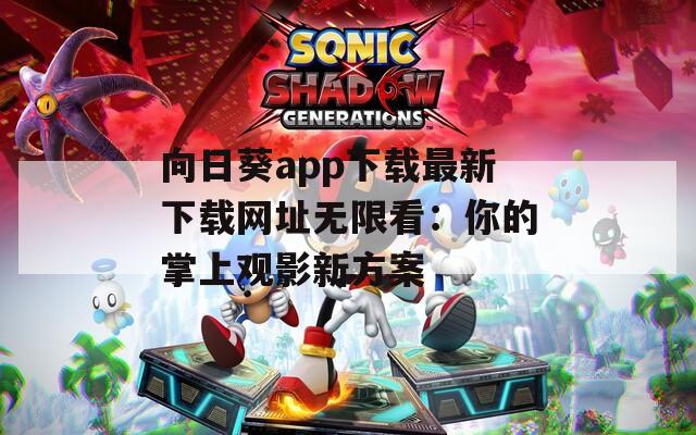 向日葵app下载最新下载网址无限看：你的掌上观影新方案