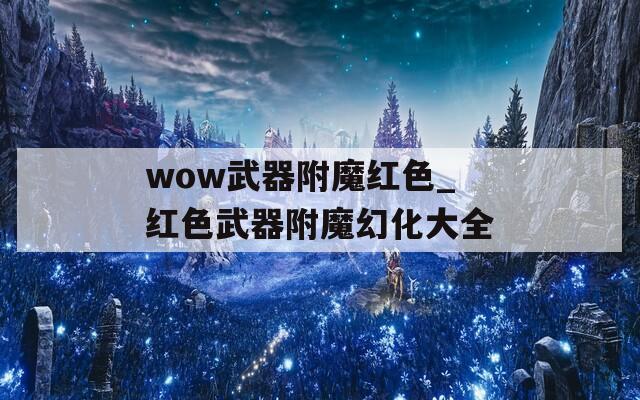wow武器附魔红色_红色武器附魔幻化大全