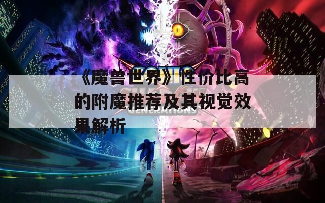《魔兽世界》性价比高的附魔推荐及其视觉效果解析