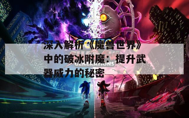 深入解析《魔兽世界》中的破冰附魔：提升武器威力的秘密