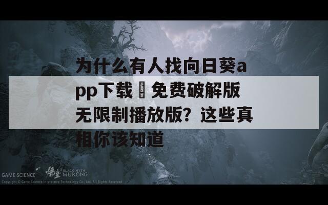 为什么有人找向日葵app下载汅免费破解版无限制播放版？这些真相你该知道