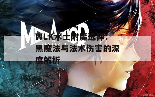 WLK术士附魔选择：黑魔法与法术伤害的深度解析