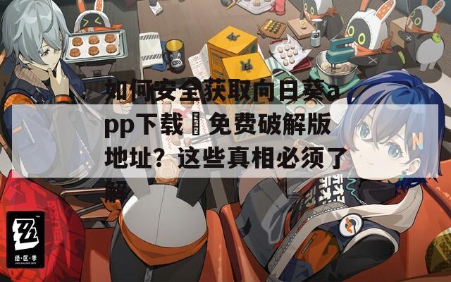 如何安全获取向日葵app下载汅免费破解版地址？这些真相必须了解