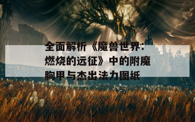 全面解析《魔兽世界：燃烧的远征》中的附魔胸甲与杰出法力图纸