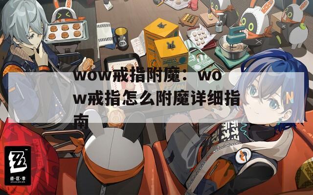 wow戒指附魔：wow戒指怎么附魔详细指南