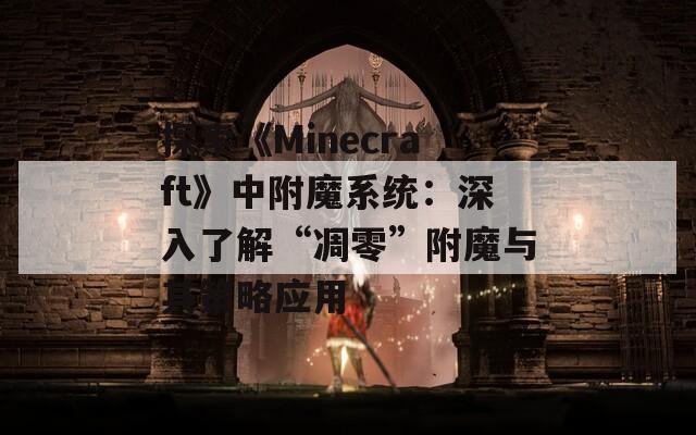 探索《Minecraft》中附魔系统：深入了解“凋零”附魔与其策略应用