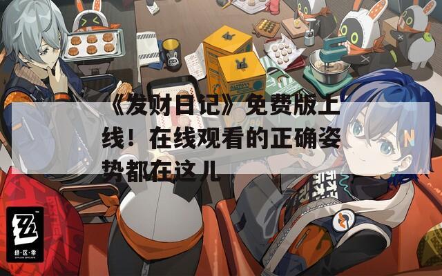 《发财日记》免费版上线！在线观看的正确姿势都在这儿