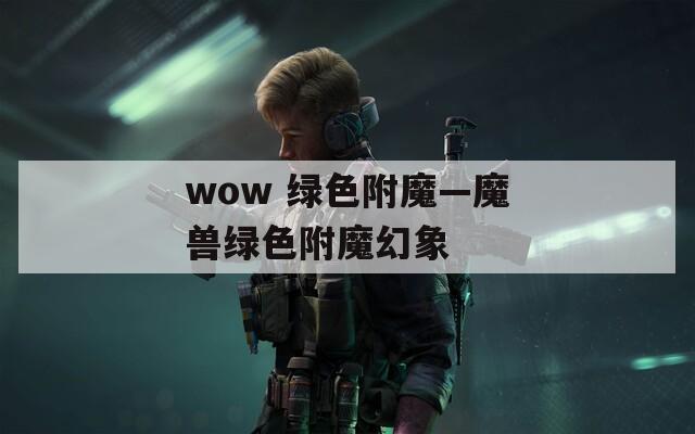 wow 绿色附魔—魔兽绿色附魔幻象