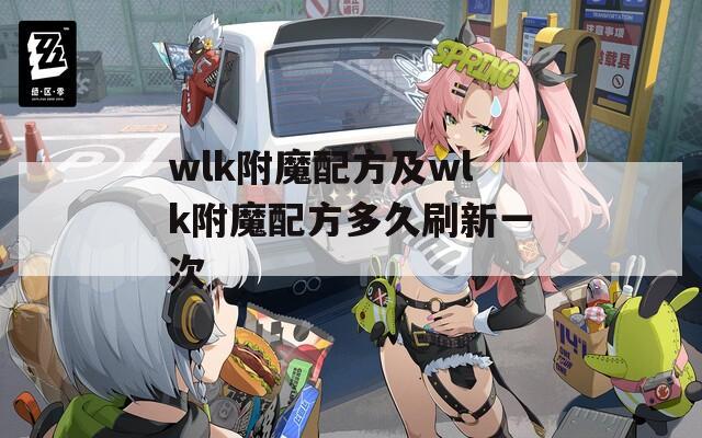 wlk附魔配方及wlk附魔配方多久刷新一次
