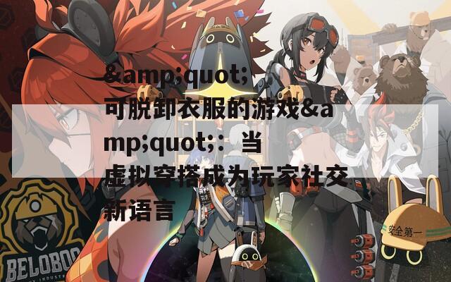 &quot;可脱卸衣服的游戏&quot;：当虚拟穿搭成为玩家社交新语言
