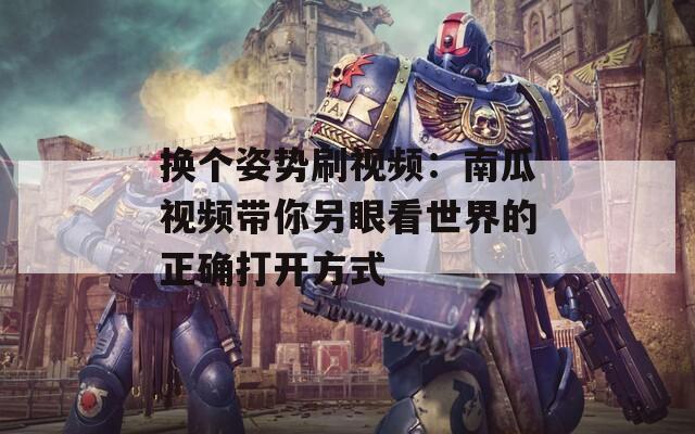 换个姿势刷视频：南瓜视频带你另眼看世界的正确打开方式