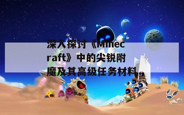 深入探讨《Minecraft》中的尖锐附魔及其高级任务材料