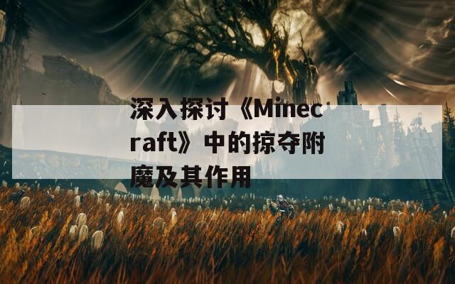 深入探讨《Minecraft》中的掠夺附魔及其作用