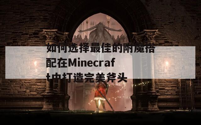 如何选择最佳的附魔搭配在Minecraft中打造完美斧头