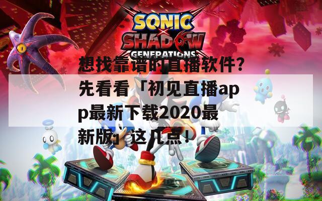 想找靠谱的直播软件？先看看「初见直播app最新下载2020最新版」这几点！