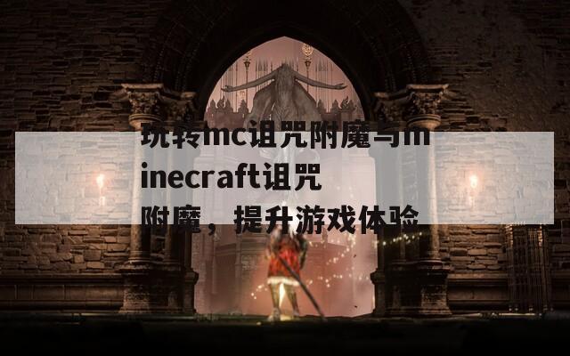 玩转mc诅咒附魔与minecraft诅咒附魔，提升游戏体验