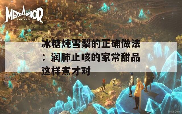 冰糖炖雪梨的正确做法：润肺止咳的家常甜品这样煮才对